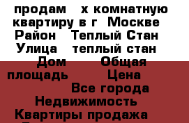 продам 3-х комнатную квартиру в г. Москве › Район ­ Теплый Стан › Улица ­ теплый стан › Дом ­ 4 › Общая площадь ­ 70 › Цена ­ 10 500 000 - Все города Недвижимость » Квартиры продажа   . Башкортостан респ.,Баймакский р-н